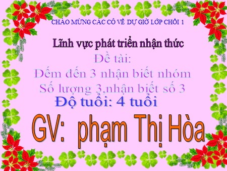 Bài giảng - Lĩnh vực Phát triển nhận thức: Đếm đến 3, nhận biết nhóm số lượng 3, nhận biết số 3 - Mầm non Lớp Chồi