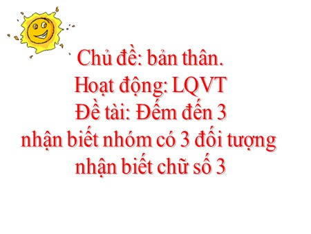 Bài giảng Mầm non Lớp Lá - Đề tài: Đếm đến 3, nhận biết nhóm có 3 đối tượng, nhận biết chữ số 3