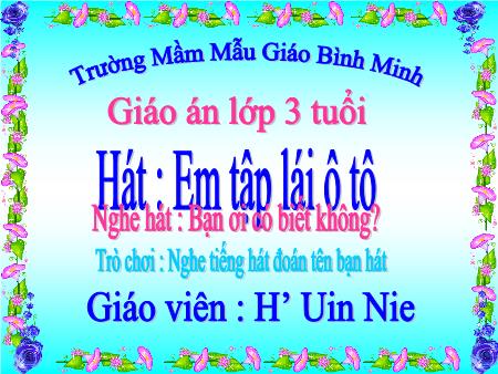 Bài giảng - Hát: Em tập lái ô tô. Nghe hát: Bạn ơi có biết không? - Mầm non Lớp Mầm