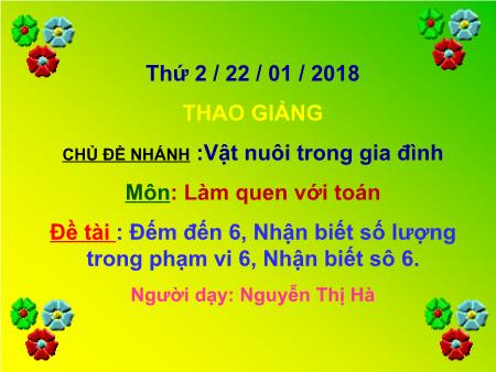 Bài giảng Mầm non Lớp Chồi - Chủ đề nhánh: Vật nuôi trong gia đình - Đề tài: Đếm đến 6, nhận biết số lượng trong phạm vi 6, nhận biết số 6