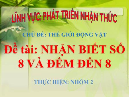 Bài giảng Mầm non Lớp Chồi - Chủ đề: Thế giới động vật - Đề tài: Nhận biết số 8 và đếm đến 8