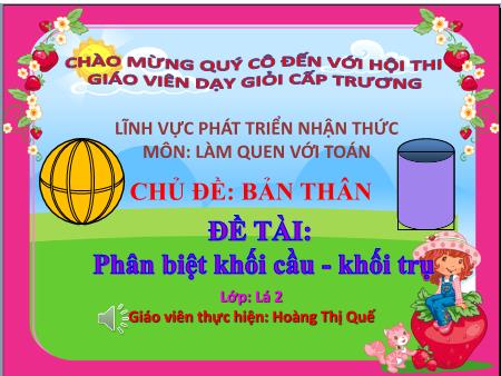 Bài giảng Mầm non Lớp Lá - Chủ đề: Bản thân - Đề tài: Phân biệt khối cầu- Khối trụ