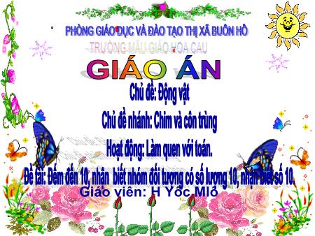 Bài giảng Mầm non Lớp Lá - Chủ đề: Động vật - Đề tài: Đếm đến 10, nhận biết nhóm đối tượng có số lượng 10, nhận biết số 10