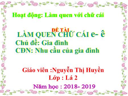 Bài giảng Mầm non Lớp Lá - Chủ đề: Gia đình - Đề tài: Làm quen chữ cái e- ê