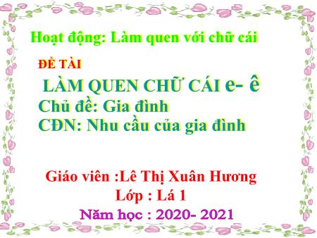 Bài giảng Mầm non Lớp Lá - Chủ đề: Gia đình - Đề tài: Làm quen chữ cái e- ê