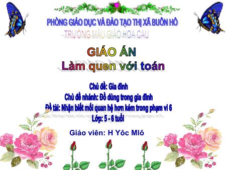 Bài giảng Mầm non Lớp Lá - Chủ đề: Gia đình - Đề tài: Nhận biết mối quan hệ hơn kém trong phạm vi 6