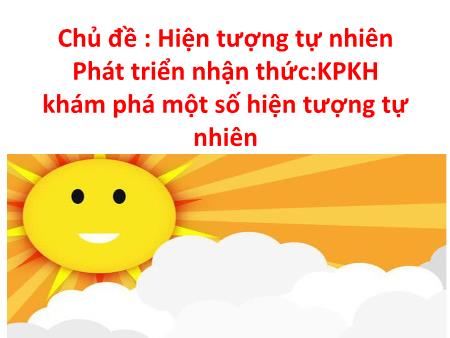 Bài giảng Mầm non Lớp Lá - Chủ đề: Hiện tượng tự nhiên - Đề tài: Khám phá một số hiện tượng tự nhiên