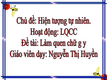 Bài giảng Mầm non Lớp Lá - Chủ đề: Hiện tượng tự nhiên - Đề tài: Làm quen chữ g, y