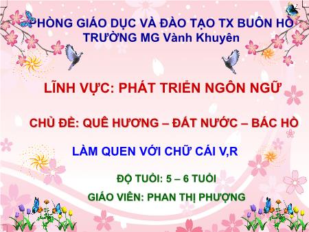 Bài giảng Mầm non Lớp Lá - Chủ đề: Quê hương– Đất nước– Bác Hồ - Đề tài: Làm quen với chữ cái v, r