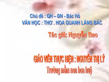 Bài giảng Mầm non Lớp Lá - Chủ đề: Quê hương, đất nước- Bác Hồ - Văn học: Thơ Hoa quanh lăng Bác