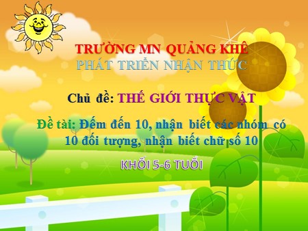 Bài giảng Mầm non Lớp Lá - Chủ đề: Thế giới thực vật - Đề tài: Đếm đến 10, nhận biết các nhóm có 10 đối tượng, nhận biết chữ số 10