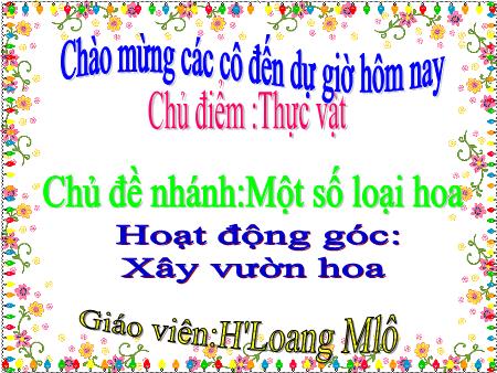 Bài giảng Mầm non Lớp Lá - Chủ điểm: Thực vật - Hoạt động góc: Xây vườn hoa