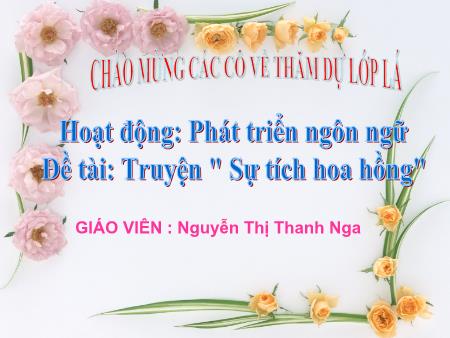 Bài giảng Mầm non Lớp Lá - Hoạt động: Phát triển ngôn ngữ - Đề tài: Truyện "Sự tích hoa hồng"