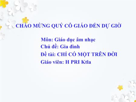 Bài giảng Mầm non Lớp Lá - Môn: Giáo dục âm nhạc - Đề tài: Chỉ có một trên đời