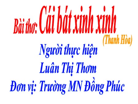 Bài giảng Mầm non Lớp Mầm - Bài thơ: Cái bát xinh xinh Bài giảng Mầm non Lớp Mầm - Bài thơ: Cái bát xinh xinh