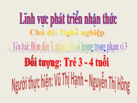 Bài giảng Mầm non Lớp Mầm - Chủ đề: Nghề nghiệp - Đề tài: Đếm đến 3, nhận biết số lượng trong phạm vi 3
