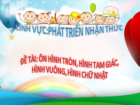 Bài giảng Mầm non Lớp Mầm - Đề tài: Ôn hình tròn, hình tam giác, hình vuông, hình chữ nhật Bài giảng Mầm non Lớp Mầm - Đề tài: Ôn hình tròn, hình tam giác, hình vuông, hình chữ nhật