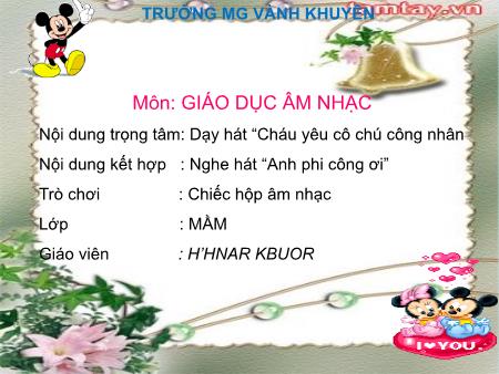 Bài giảng Mầm non Lớp Mầm - Môn: Giáo dục âm nhạc - Dạy hát: Cháu yêu cô chú công nhân. Nghe hát: Anh phi công ơi