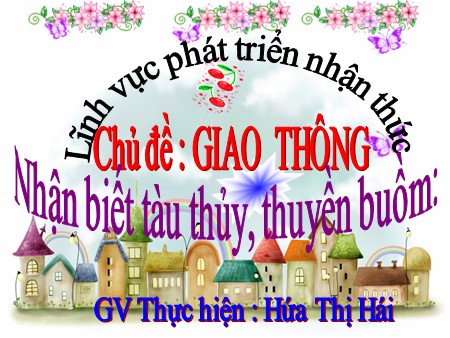 Bài giảng Mầm non Nhà trẻ - Chủ đề: Giao thông - Đề tài: Nhận biết tàu thủy, thuyền buồm Bài giảng Mầm non Nhà trẻ - Chủ đề: Giao thông - Đề tài: Nhận biết tàu thủy, thuyền buồm