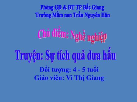 Bài giảng Mầm non Lớp Chồi - Chủ điểm: Nghề nghiệp - Đề tài: Truyện Sự tích quả dưa hấu (GV: Vi Thị Giang - Trường MN Trần Nguyên Hãn)
