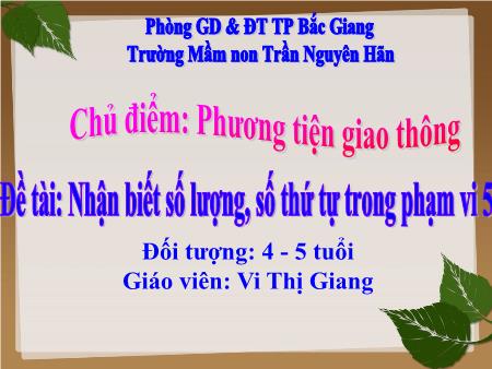 Bài giảng Mầm non Lớp Chồi - Chủ điểm: Phương tiện giao thông - Đề tài: Nhận biết số lượng, số thứ tự trong phạm vi 5 (GV: Vi Thị Giang - Trường MN Trần Nguyên Hãn)
