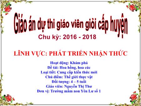 Bài giảng Mầm non Lớp Chồi - Hoạt động: Khám phá - Đề tài: Hoa hồng, hoa cúc (GV: Nguyễn Thị Thư - Trường MN Yên Lư)