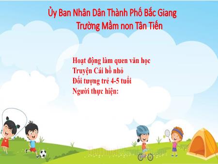 Bài giảng Mầm non Lớp Chồi - Hoạt động: Làm quen văn học - Đề tài: Truyện Cái hồ nhỏ (Trường MN Tân Tiến)