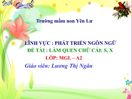 Bài giảng Mầm non Lớp Lá - Lĩnh vực: Phát triển ngôn ngữ - Đề tài: Làm quen chữ cái s, x (GV: Lương Thị Ngân - Trường MN Yên Lư)
