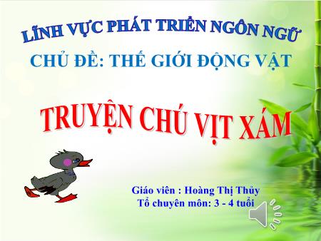 Bài giảng Mầm non Lớp Mầm - Chủ điểm: Thế giới thực vật - Đề tài: Truyện Chú vịt xám (GV: Hoàng Thị Thủy - Trường MN Trần Nguyên Hãn)