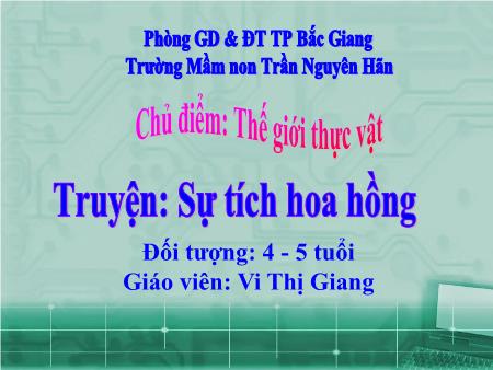 Bài giảng Mầm non Lớp Mầm - Chủ điểm: Thế giới thực vật - Đề tài: Truyện Sự tích hoa hồng (GV: Vi Thị Giang - Trường MN Trần Nguyên Hãn)