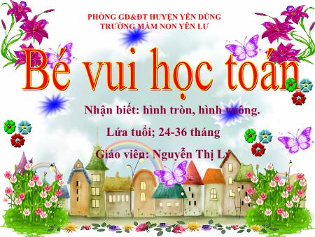 Bài giảng Mầm non Lớp Nhà trẻ - Bé vui học toán. Nhận biết: Hình tròn, hình vuông (GV: Nguyễn Thị Lý - Trường MN Yên Lư)