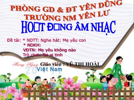 Bài giảng Mầm non Lớp Nhà trẻ - Hoạt động Âm nhạc - Đề tài: Nghe hát Mẹ yêu con; VĐTN: Mẹ yêu không nào; Trò chơi: Tai ai tinh (GV: Vũ Thị Hoài - Trường MN Yên Lư)