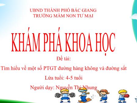 Giáo án Mầm non Lớp Chồi - PTNT: Khám phá khoa học - Đề tài: Tìm hiểu về một số PTGT đường hàng không và đường sắt (GV: Nguyễn Thị Nhung - Trường MN Tư Mại)